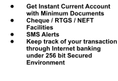 •	Get Instant Current Account with Minimum Documents •	Cheque / RTGS / NEFT Facilities •	SMS Alerts •	Keep track of your transaction through Internet banking under 256 bit Secured Environment